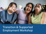 Three young women laughing together. A blue banner reads " Transition & Supported Employment Workshop".